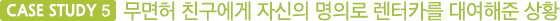 CASE STUDY 5 무면허 친구에게 자신의 명의로 렌터카를 대여해준 상황