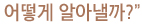 어떻게 알아낼까?