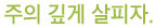 주의 깊게 살피자.