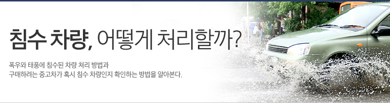 침수 차량, 어떻게 처리할까?폭우와 태풍에 침수된 차량 처리 방법과 구매하려는 중고차가 혹시 침수 차량인지 확인하는 방법을 알아본다. 