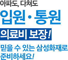 아파도, 다쳐도 입원,통원 의료비 보장! 믿을수 있는 삼성화재로 준비하세요!