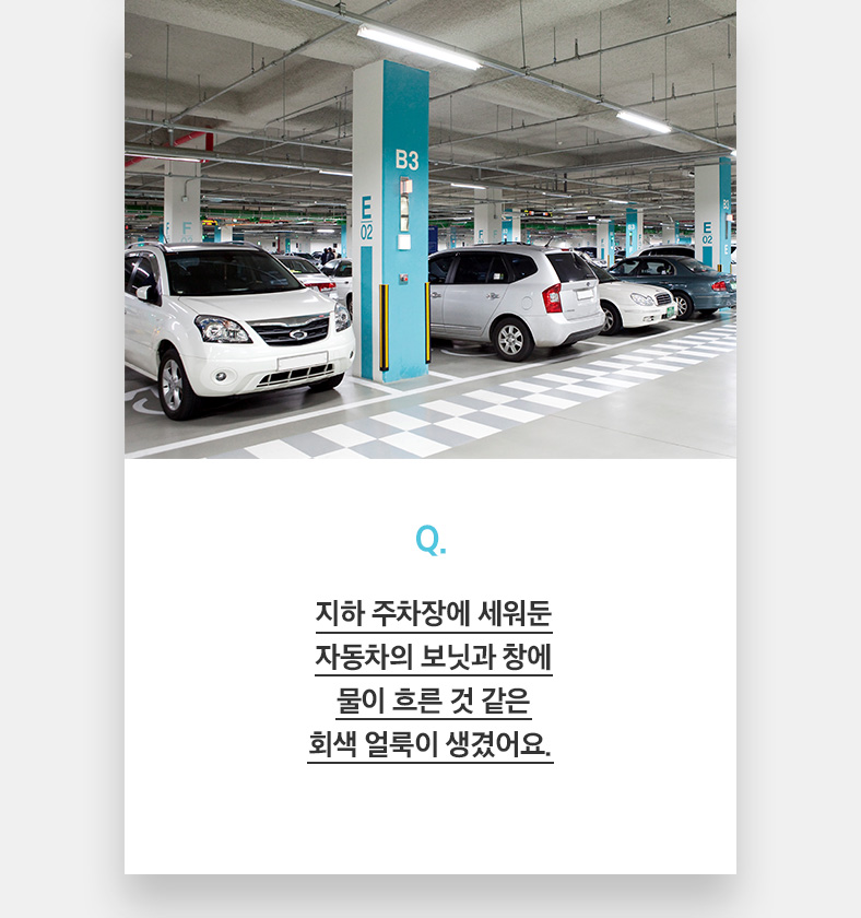 Q. 지하 주차장에 세워둔 자동차의 보닛과 창에 물이 흐른 것 같은 회색 얼룩이 생겼어요. 