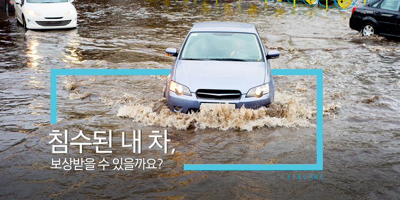 L I F E C A R E -  침수된 내 차, 보상받을 수 있을까요?