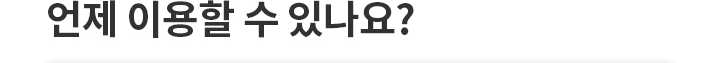 언제 이용할 수 있나요?