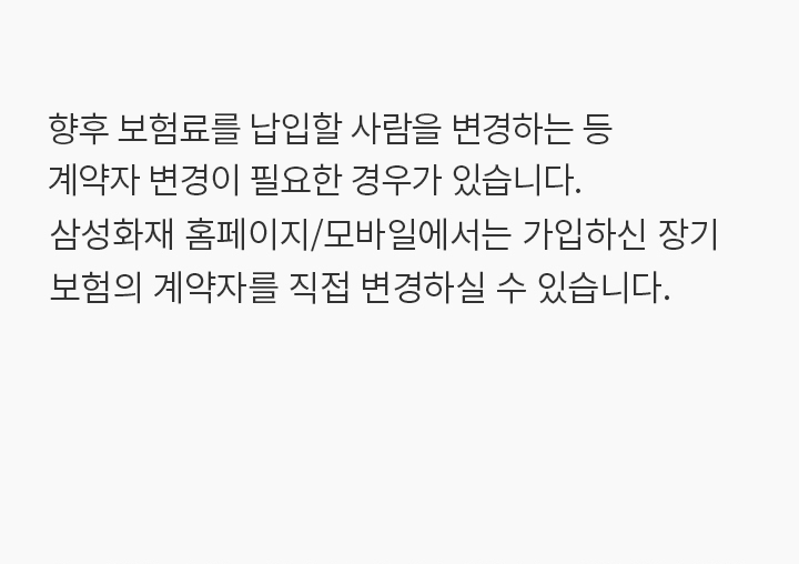 계약자는 '보험 계약을 체결하고, 보험료를 내는 사람'을 말합니다. 보통 향후 보험료를 납입할 사람을 변경하려고 하는 경우, 계약자 변경을 하게 되는데요, 삼성화재 홈페이지/모바일에서는 가입하신 장기
보험의 계약자를 직접 변경하실 수 있습니다.