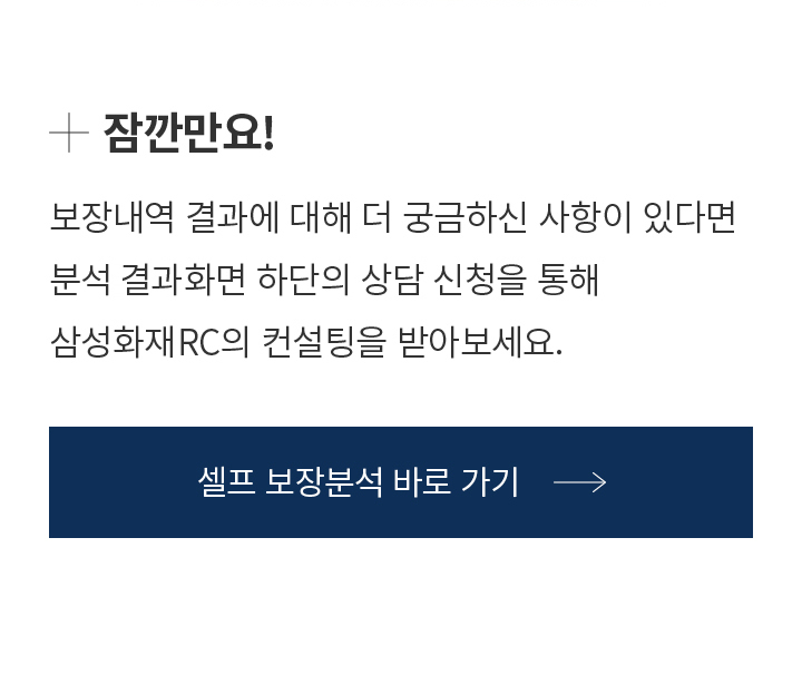 잠깐만요! 보장내역 결과에 대해 더 궁금하신 사항이 있다면 분석결과 화면 하단의 상담 신청을 통해 삼성화재RC의 컨설팅을 받아보세요.