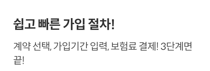 쉽고 빠른 가입 절차! 계약 선택, 가입기간 입력, 보험료 결제! 3단계면 끝!