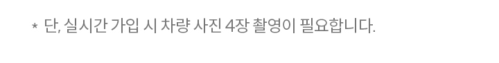 단, 실시간 가입 시 차량 사진 4장 촬영이 필요합니다.