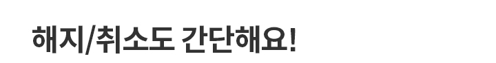 해지/취소도 간단해요!