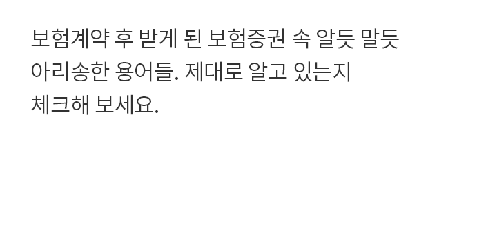보험 계약 후 받게 된 보험증권 속 알듯 말듯 아리송한 용어들. 제대로 알고 있는지 체크해 보세요.