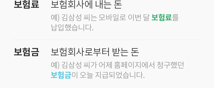 보험료: 보험회사에 내는 돈 예) 김삼성 씨는 모바일로 이번 달 보험료를 납입했습니다.  보험금: 보험회사로부터 받는 돈 예) 김삼성 씨가 어제 홈페이지에서 청구했던 보험금이 오늘 지급되었습니다.