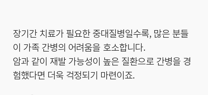 장기간 치료가 필요한 중대질병일수록, 많은 분들이 가족 간병의 어려움을 호소합니다. 암과 같이 재발 가능성이 높은 질환으로 간병을 경험했다면 더욱 걱정되기 마련이죠.