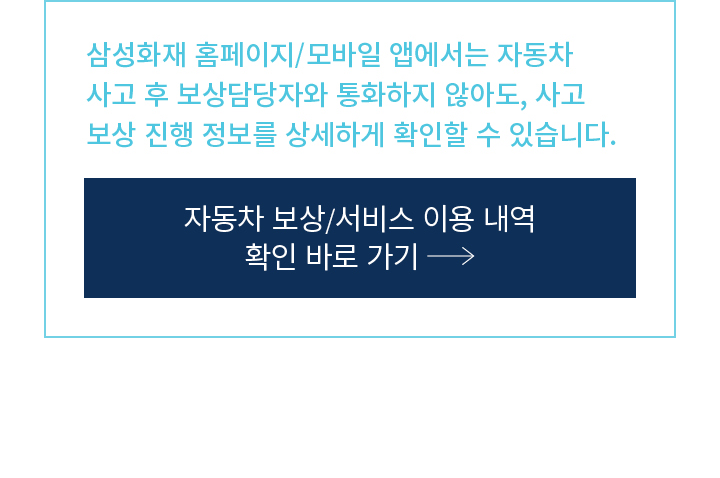 삼성화재 홈페이지/모바일 앱에서는 자동차 사고 후 보상담당자와 통화하지 않아도, 사고 보상 진행 정보를 상세하게 확인할 수 있습니다.