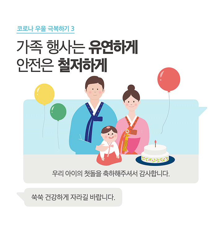 코로나 우울 극복하기 3 가족행사는 유연하게 안전은 철저하게 쑥쑥 건강하게 자라길 바랍니다. 우리 아이의 첫돌을 축하해주셔서 감사합니다.