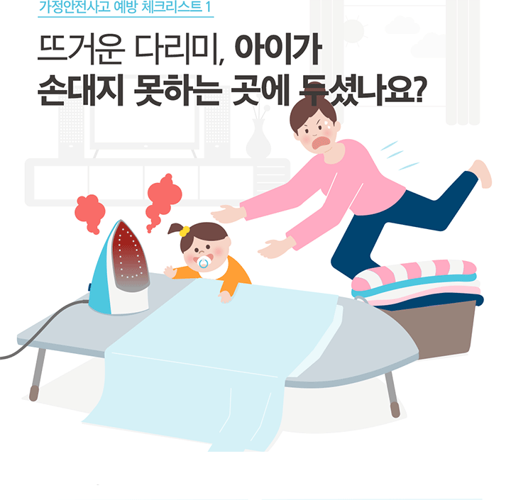 가정안전사고 예방 체크리스트 1 뜨거운 다리미, 아이가 손대지 못하는 곳에 두셨나요?