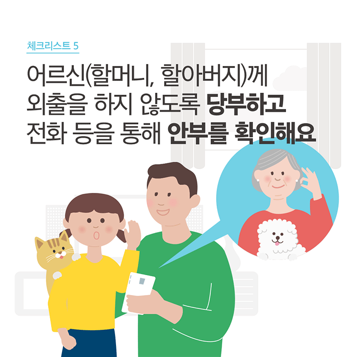 체크리스트 5 어르신(할머니,할아버지)께 외출을 하지 않도록 당부하고 전화 등을 통해 안부를 확인해요