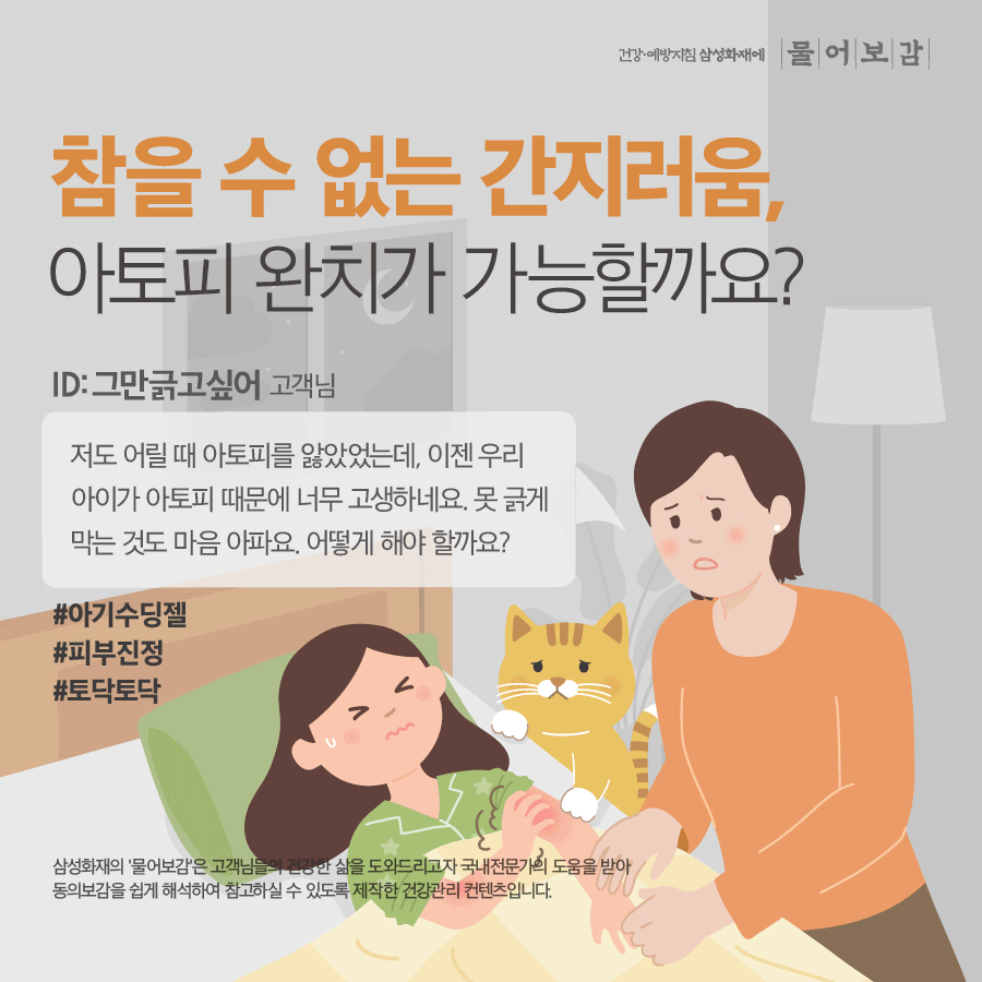 건강예방지침 삼성화재에 물어보감 참을 수 없는 간지러움, 아토피 완치가 가능할까요? ID 그만 긁고싶어 고객님 저도 어릴 때 아토피를 앓았었는데, 이젠 우리 아이가 아토피 때문에 너무 고생하네요. 못 긁게 막는 것도 마음 아파요. 어떻게 해야 할까요? #아기수딩젤 #피부진정 #토닥토닥 삼성화재의 '물어보감'은 고객님들의 건강한 삶을 도와드리고자 국내전문가의 도움을 받아 동의보감을 쉽게 해석하여 참고하실 수 있도록 제작한 건강관리 컨텐츠입니다.
