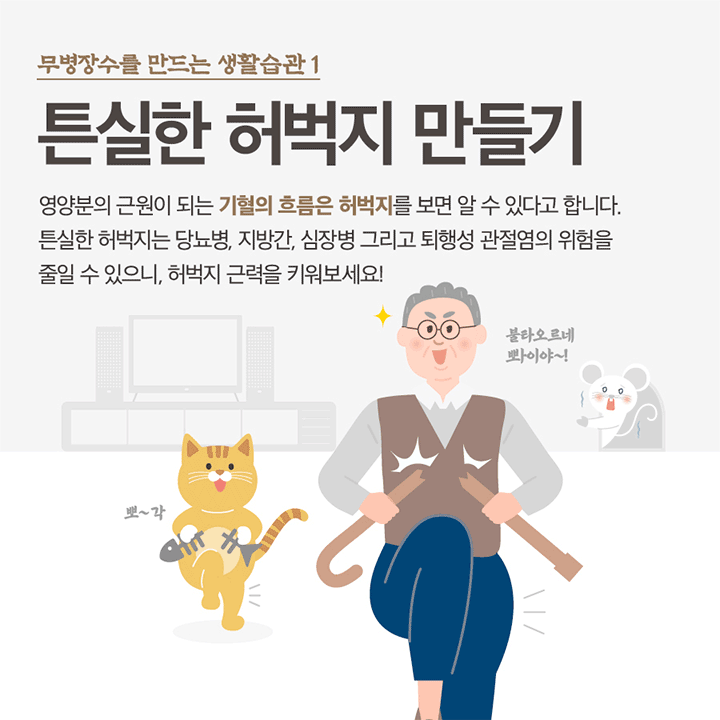 무병장수를 만드는 생활습관 1 튼실한 허벅지 만들기 영양분의 근원이 되는 기혈의 흐름은 허벅지를 보면 알 수 있다고 합니다. 튼실한 허벅지는 당뇨병, 지방간, 심장병, 그리고 퇴행성 관절염의 위험을 줄일 수 있으니 허벅지 근력을 키워보세요! 불타오르네 뽜이야~