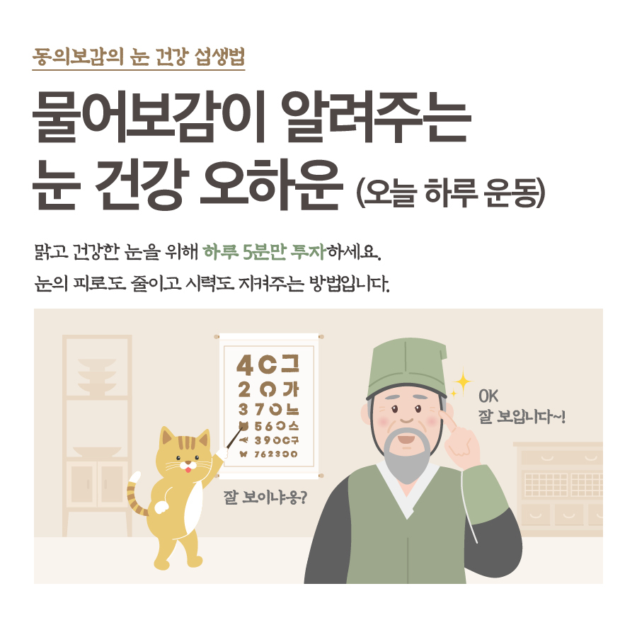 동의보감의 눈 건강 섭생법 물어보감이 알려주는 눈 건강 오하운(오늘 하루 운동) 맑고 건강한 눈을 위해 하루 5분만 투자하세요. 눈의 피로도 줄이고 시력도 지켜주는 방법입니다.