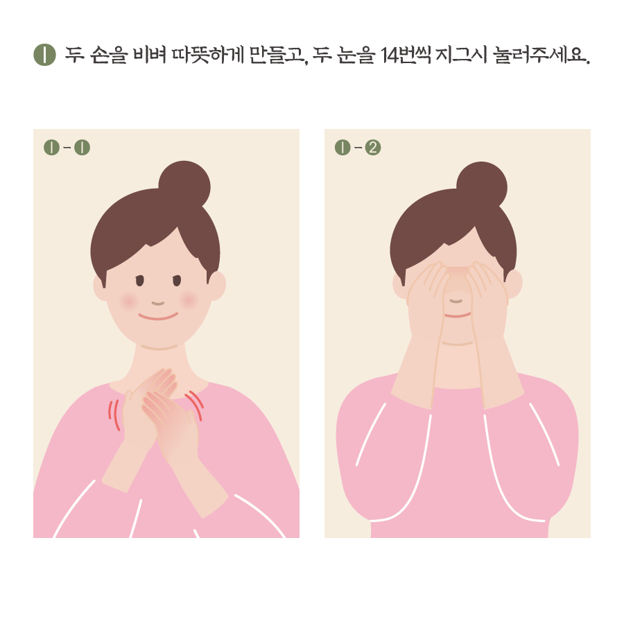 1. 두 손을 비벼 따뜻하게 만들고, 두 눈을 14번씩 지그시 눌러주세요.