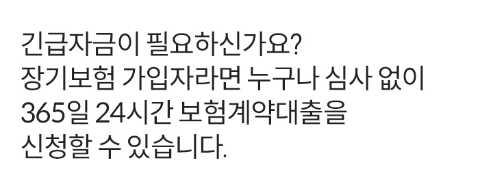 긴급 자금이 필요하신가요? 장기보험 가입자라면 누구나 심사 없이 365일 24시간 보험계약대출을 신청할 수 있습니다.