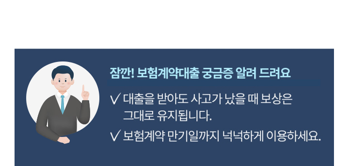 잠깐! 보험계약대출 궁금증 알려 드려요 대출을 받아도 사고가 났을 때 보상은 그대로 유지됩니다.보험계약 만기일까지 넉넉하게 이용하세요.