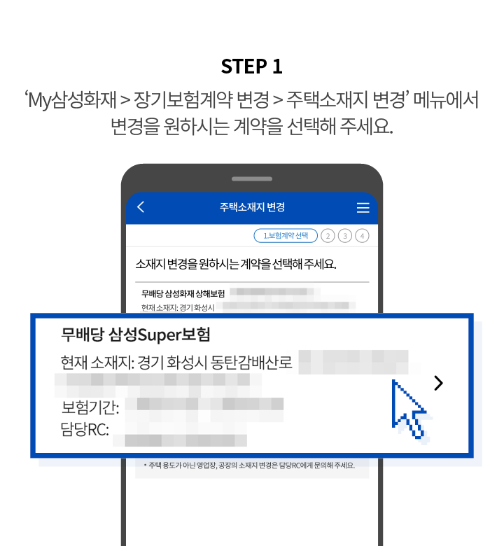 STEP 1 'MY삼성화재 > 장기보험계약 변경 > 주택소재지 변경' 메뉴에서 변경을 원하시는 계약을 선택해 주세요.