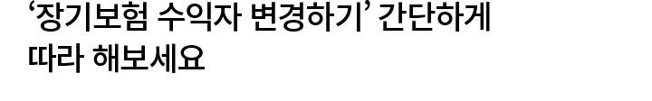 ‘장기보험 수익자 변경하기’ 간단하게 따라 해보세요