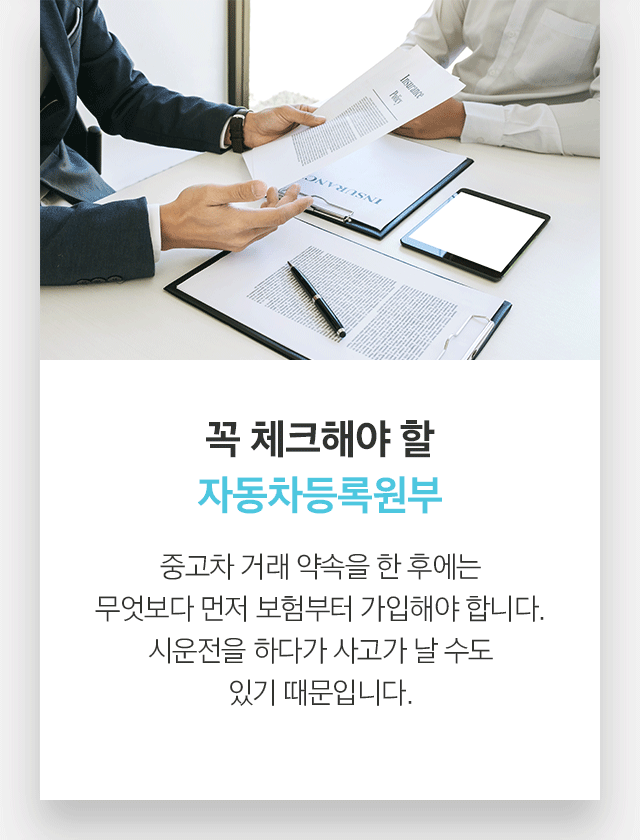 꼭 체크해야 할 자동차등록원부 중고차 거래 약속을 한 후에는 무엇보다 먼저 보험부터 가입해야 합니다. 시운전을 하다가 사고가 날 수도 있기 때문입니다.