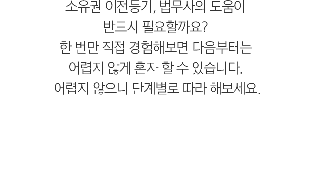 소유권 이전등기, 법무사의 도움이 반드시 필요할까요? 한 번만 직접 경험해보면 다음부터는 어렵지 않게 혼자 할 수 있습니다. 어렵지 않으니 단계별로 따라 해보세요.