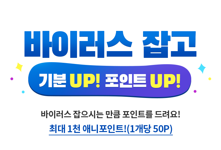 바이러스 잡고 기분 UP! 포인트 UP 바이러스 잡으시는 만큼 포인트를 드려요! 최대 1천 애니포인트!(1개당 50P)