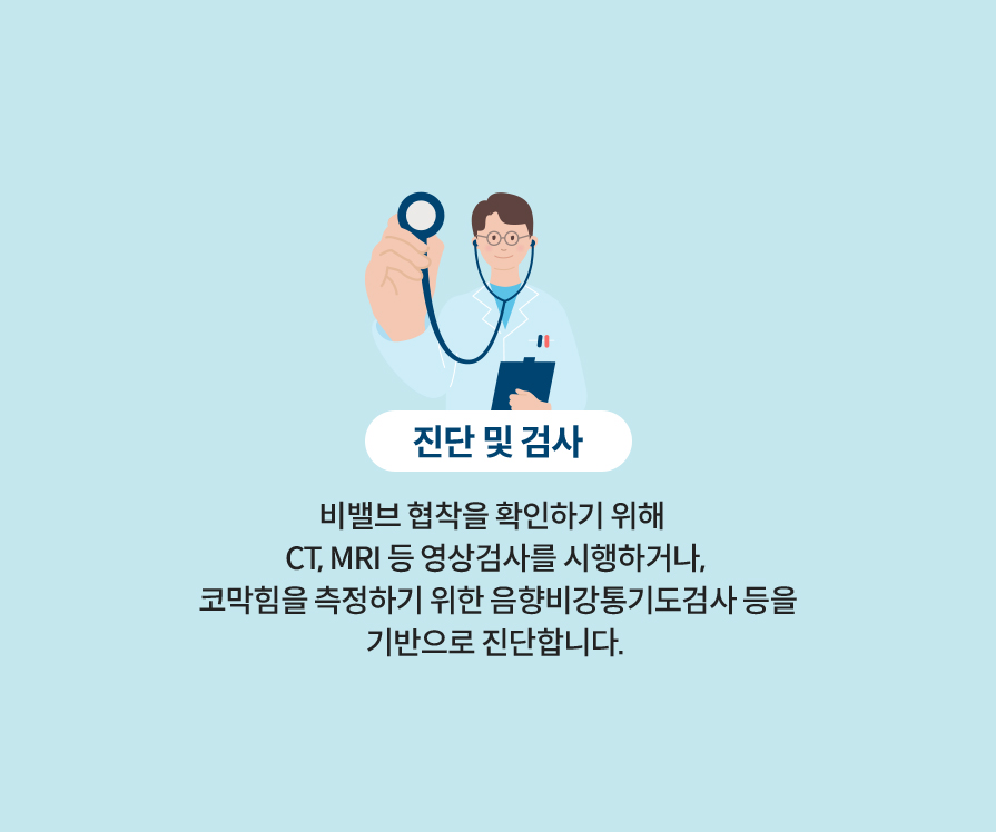 진단 및 검사: 비밸브 협착을 확인하기 위해 CT, MRI 등 영상검사를 시행하거나, 코막힘을 측정하기 위한 음향비강통기도검사 등을 기반으로 진단합니다.