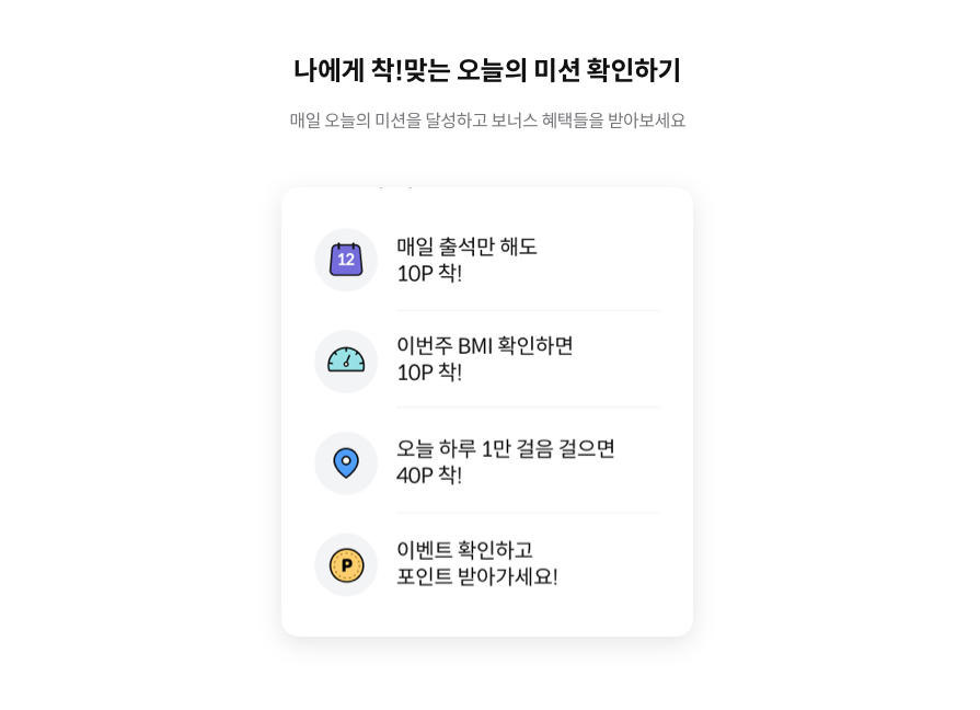 나에게 착!맞는 오늘의 미션 확인하기 / 매일 오늘의 미션을 달성하고 보너스 혜택들을 받아보세요 / 매일 출석만 해도 10P 착!, 이번주 BMI 확인하면 10P 착!, 오늘 하루 1만 걸음 걸으면 40P 착!, 이벤트 확인하고 포인트 받아가세요!