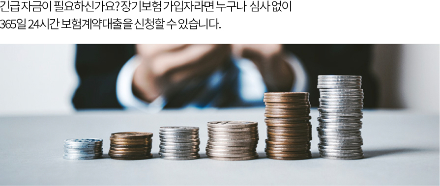 긴급 자금이 필요하신가요? 장기보험 가입자라면 누구나 신용 조회와 심사 없이 365일 24시간 보험계약대출을 신청할 수 있습니다.