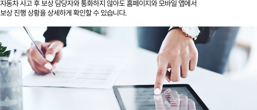 자동차 사고 후 보상 담당자와 통화하지 않아도 홈페이지와 모바일 앱에서 보상 진행 상황을 상세하게 확인할 수 있습니다.