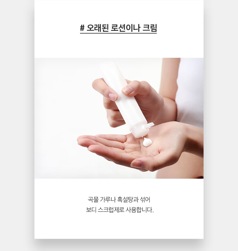 # 오래된 로션이나 크림 곡물 가루나 흑설탕과 섞어 보디 스크럽제로 사용합니다.