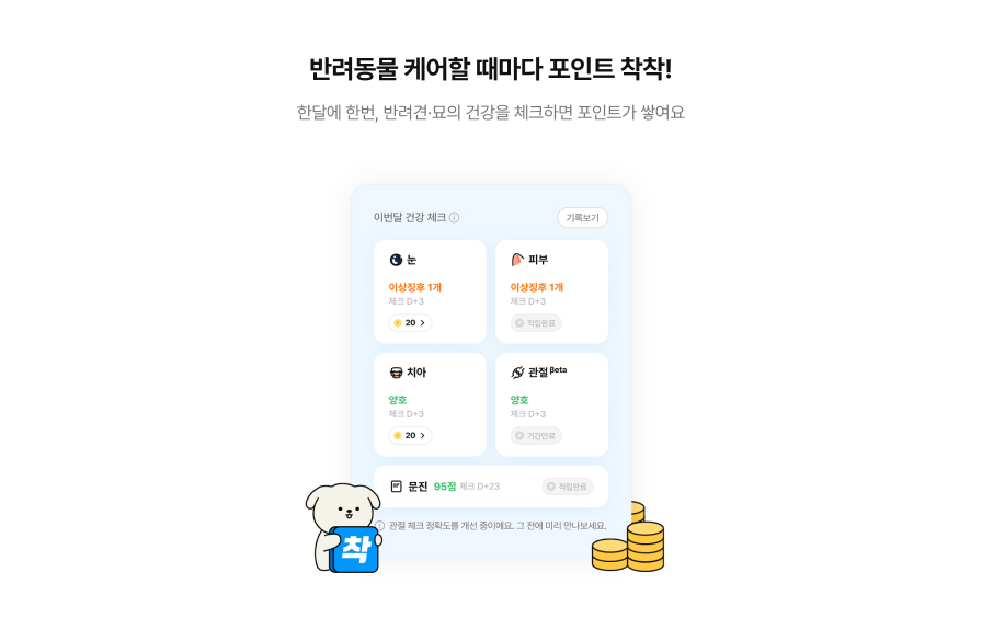 반려동물 케어할 때마다 포인트 착착! 한달에 한번, 반려견,묘의 건강을 체크하면 포인트가 쌓여요