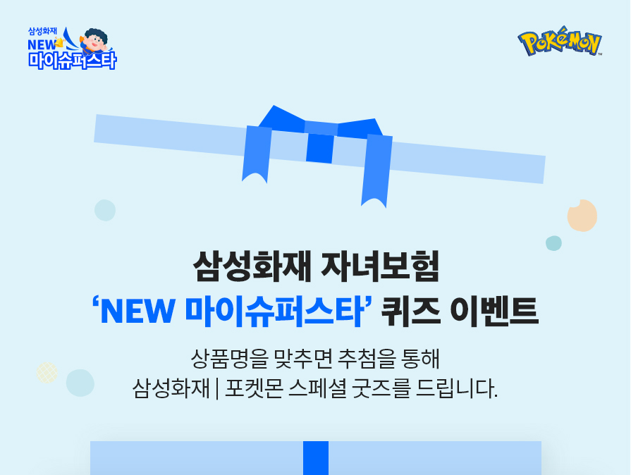 삼성화재 NEW 마이슈퍼스타 PoKeMoN 삼성화재 자녀보험 'NEW 마이슈퍼스타' 퀴즈 이벤트 상품명을 맞추면 추첨을 통해 삼성화재 | 포켓몬 스페셜 굿즈를 드립니다.