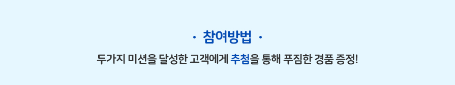 참여방법 두가지 미션을 달성한 고객에게 추첨을 통해 푸짐한 경품 증정!
